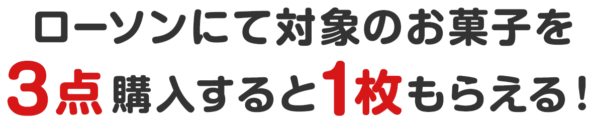 ローソンにて対象のお菓子を3点購入すると1枚もらえる！