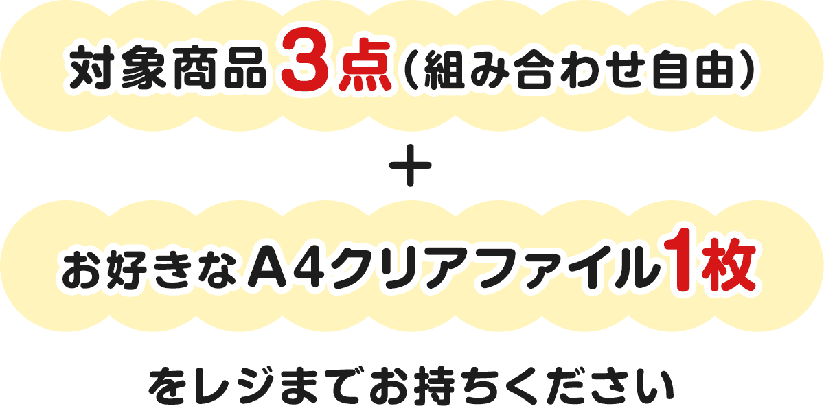 対象商品3点（組み合わせ自由）＋お好きなA4クリアファイル1枚をレジまでお持ちください