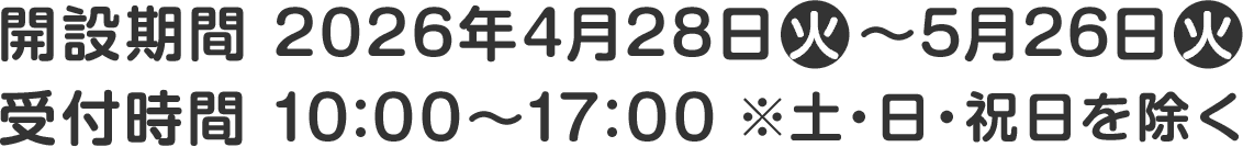 開設期間 2026年4月28日(火)～5月26日(火)／受付時間 10:00～17:00 ※土・日・祝日を除く