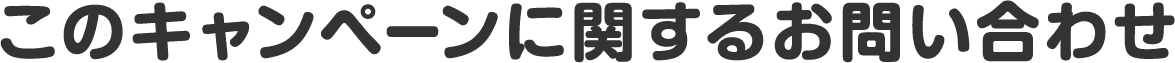 このキャンペーンに関するお問い合わせ